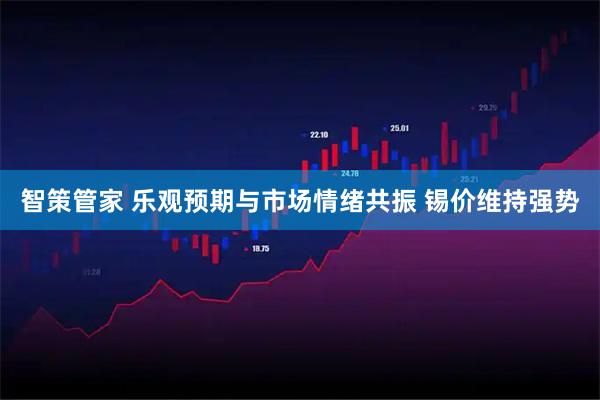 智策管家 乐观预期与市场情绪共振 锡价维持强势
