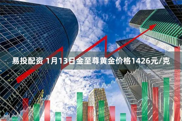 易投配资 1月13日金至尊黄金价格1426元/克