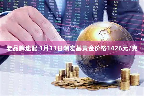 老品牌速配 1月13日潮宏基黄金价格1426元/克