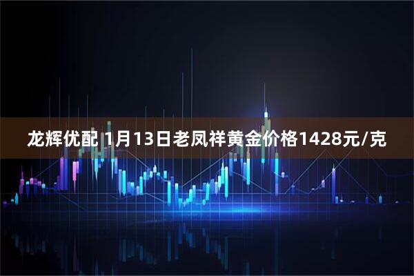 龙辉优配 1月13日老凤祥黄金价格1428元/克