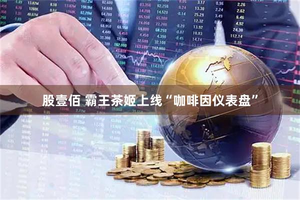 股壹佰 霸王茶姬上线“咖啡因仪表盘”