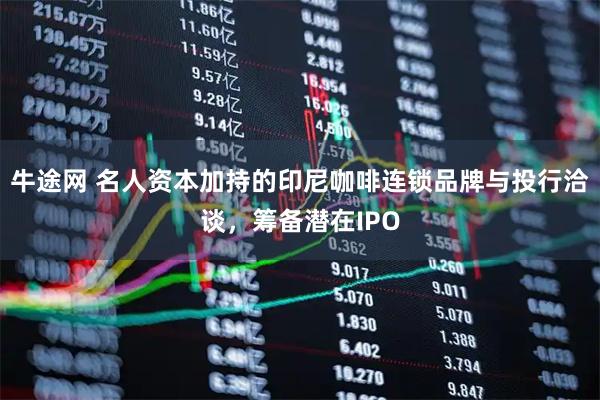 牛途网 名人资本加持的印尼咖啡连锁品牌与投行洽谈,筹备潜在IPO